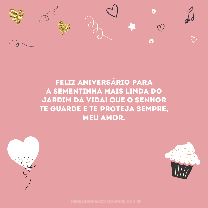 Feliz aniversário para a sementinha mais linda do jardim da vida! Que o Senhor te guarde e te proteja sempre, meu amor.