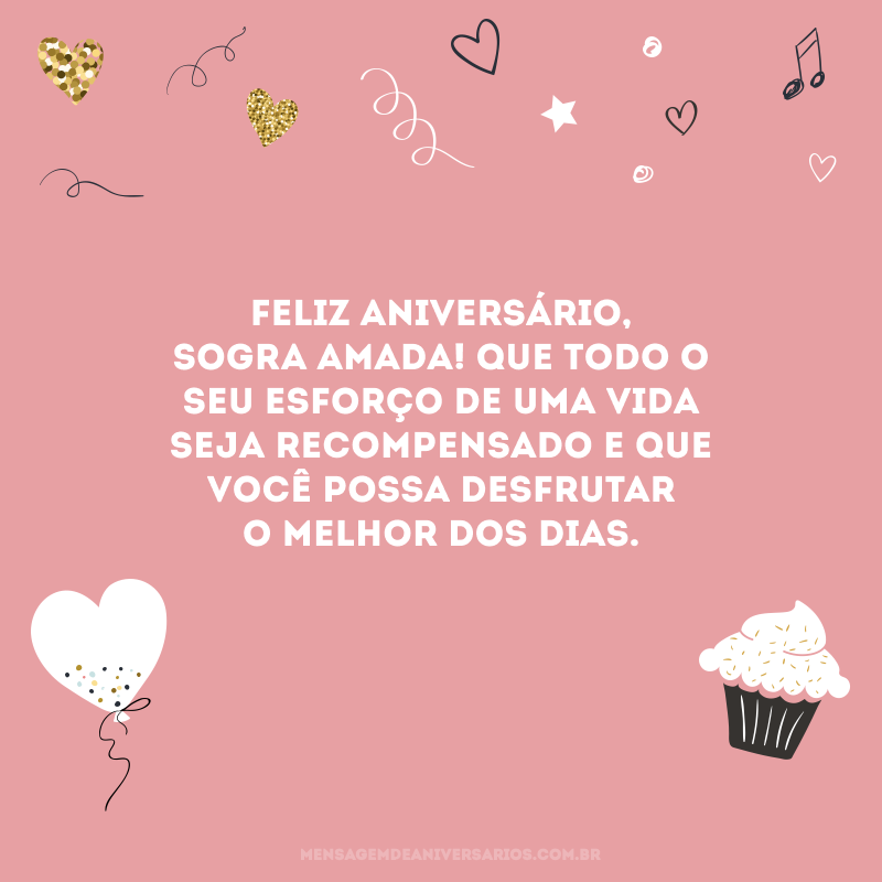 Feliz aniversário, sogra amada! Que todo o seu esforço de uma vida seja recompensado e que você possa desfrutar o melhor dos dias. 