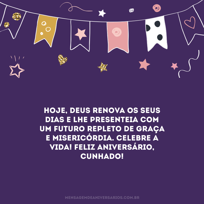 Hoje, Deus renova os seus dias e lhe presenteia com um futuro repleto de graça e misericórdia. Celebre a vida! Feliz aniversário, cunhado!