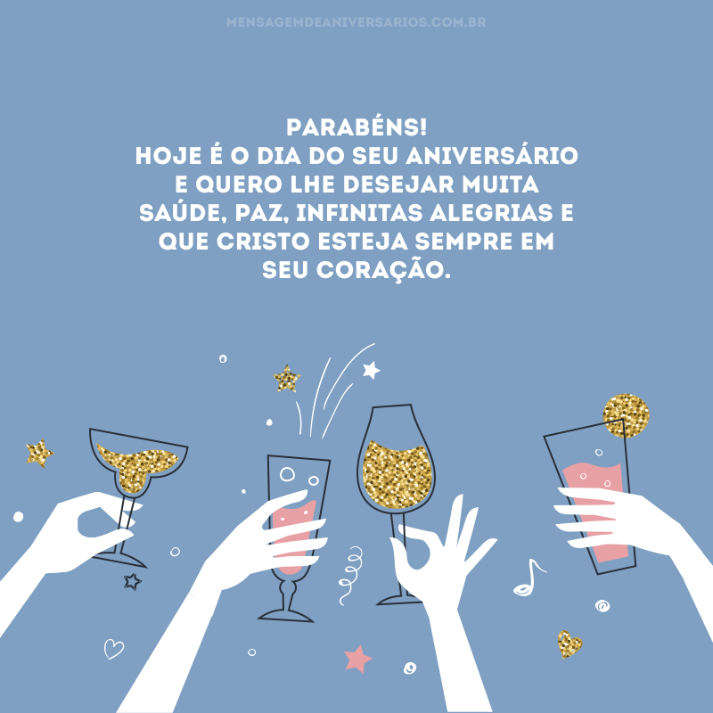 Parabéns! Hoje é o dia do seu aniversário e quero lhe desejar muita saúde, paz, infinitas alegrias e que Cristo esteja sempre em seu coração.
