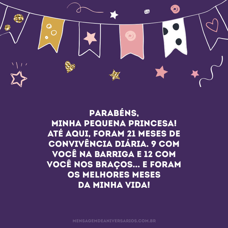 Parabéns, minha pequena princesa! Até aqui, foram 21 meses de convivência diária. 9 com você na barriga e 12 com você nos braços... E foram os melhores meses da minha vida! 