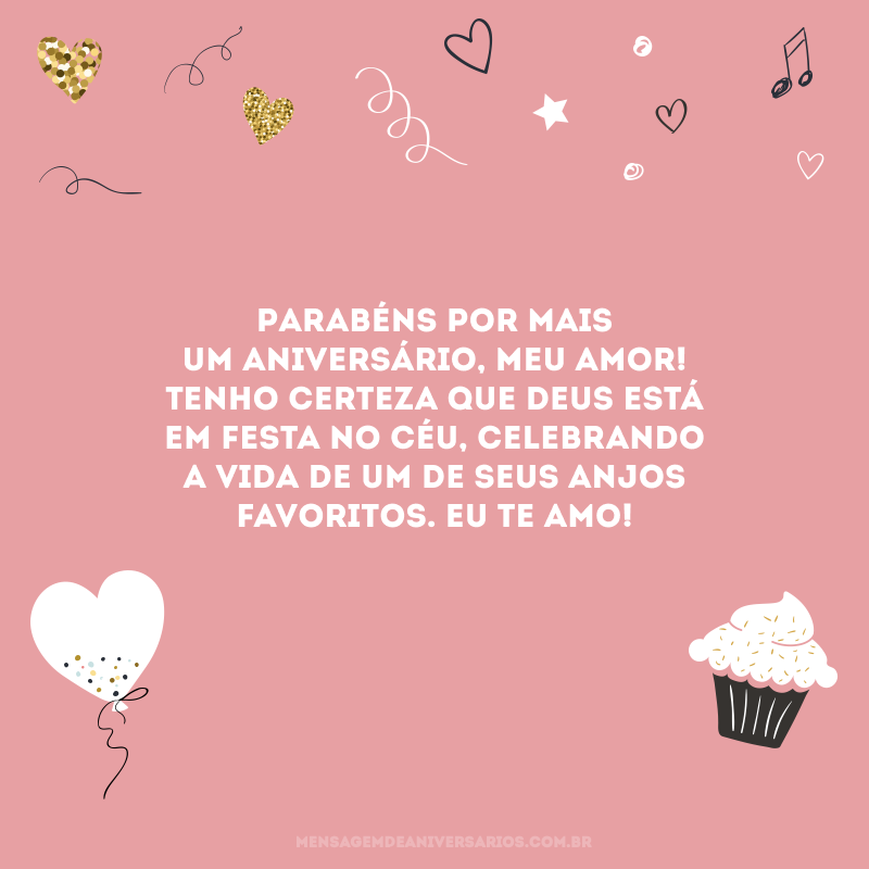 Parabéns por mais um aniversário, meu amor! Tenho certeza que Deus está em festa no céu, celebrando a vida de um de seus anjos favoritos. Eu te amo! 