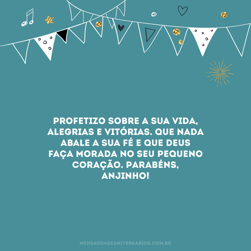 Profetizo sobre a sua vida, alegrias e vitórias. Que nada abale a sua fé e que Deus faça morada no seu pequeno coração. Parabéns, anjinho! 