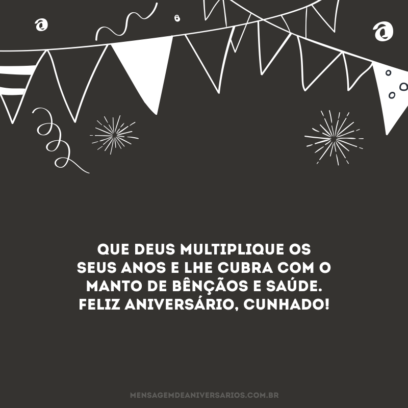 Que Deus multiplique os seus anos e lhe cubra com o manto de bênçãos e saúde. Feliz aniversário, cunhado!