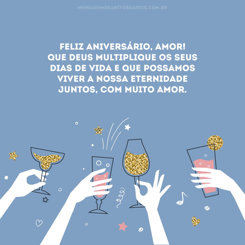 Feliz aniversário, amor! Que Deus multiplique os seus dias de vida e que possamos viver a nossa eternidade juntos, com muito amor. 