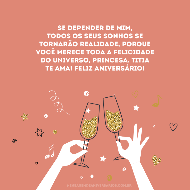 Se depender de mim, todos os seus sonhos se tornarão realidade, porque você merece toda a felicidade do universo, princesa. Titia te ama! Feliz aniversário! 