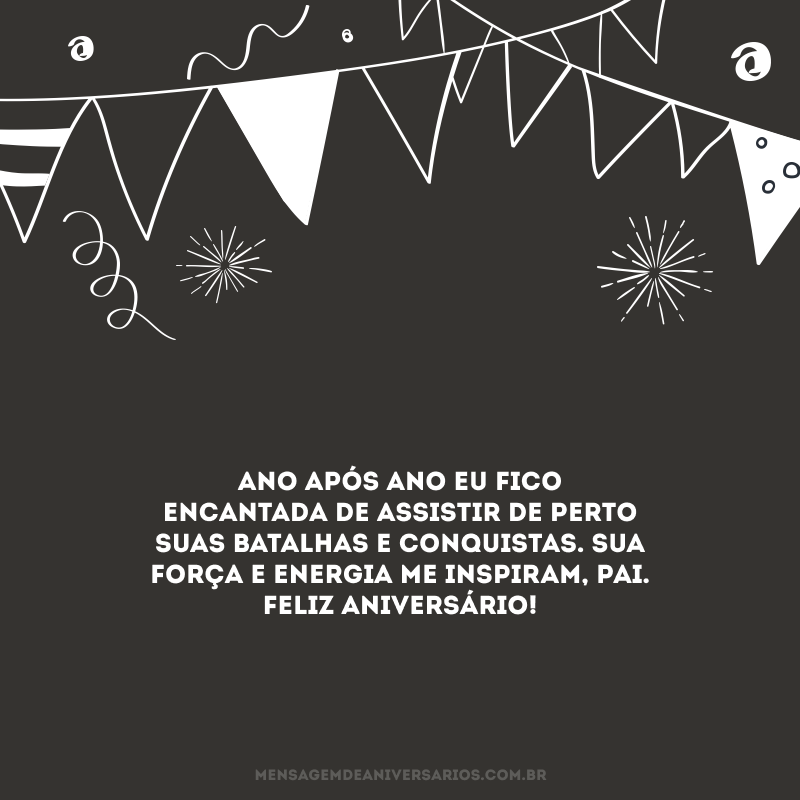 Ano após ano eu fico encantada de assistir de perto suas batalhas e conquistas. Sua força e energia me inspiram, pai. Feliz aniversário!