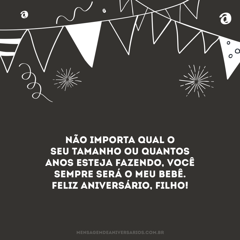 Não importa qual o seu tamanho ou quantos anos esteja fazendo, você sempre será o meu bebê. Feliz aniversário, filho! 