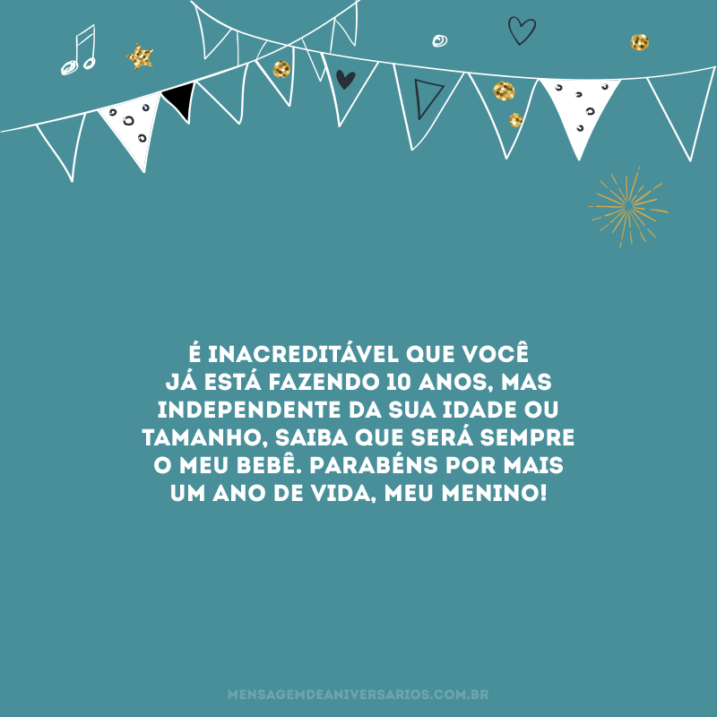 É inacreditável que você já está fazendo 10 anos, mas independente da sua idade ou tamanho, saiba que será sempre o meu bebê. Parabéns por mais um ano de vida, meu menino!