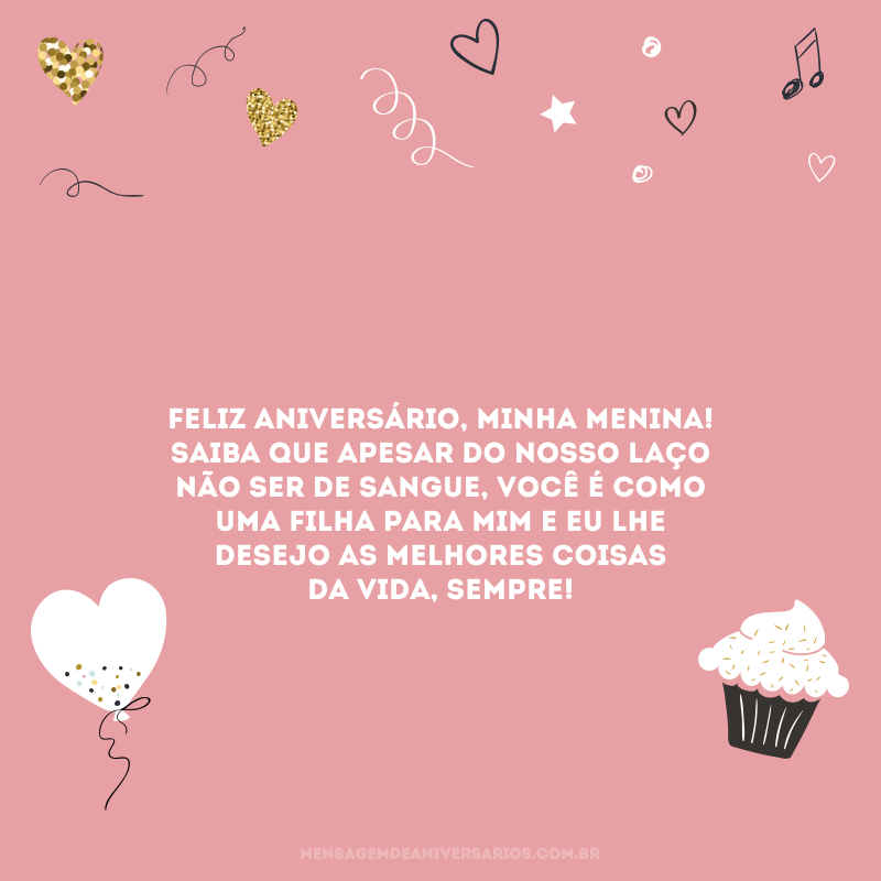 Feliz aniversário, minha menina! Saiba que apesar do nosso laço não ser de sangue, você é como uma filha para mim e eu lhe desejo as melhores coisas da vida, sempre!