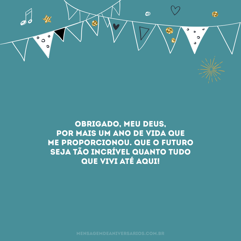 Obrigado, meu Deus, por mais um ano de vida que me proporcionou. Que o futuro seja tão incrível quanto tudo que vivi até aqui! 