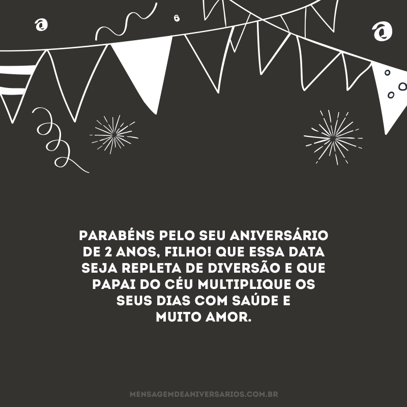 Parabéns pelo seu aniversário de 2 anos, filho! Que essa data seja repleta de diversão e que Papai do Céu multiplique os seus dias com saúde e muito amor.