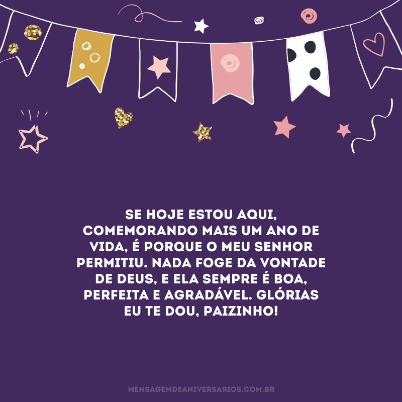 Se hoje estou aqui, comemorando mais um ano de vida, é porque o meu Senhor permitiu. Nada foge da vontade de Deus, e ela sempre é boa, perfeita e agradável. Glórias eu te dou, Paizinho!