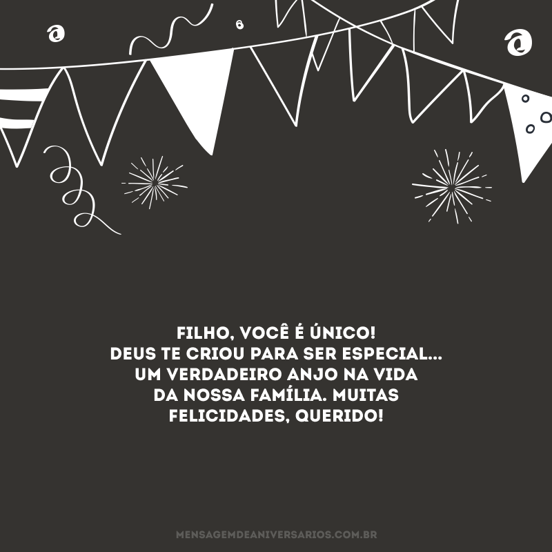 Filho, você é único! Deus te criou para ser especial... Um verdadeiro anjo na vida da nossa família. Muitas felicidades, querido! 