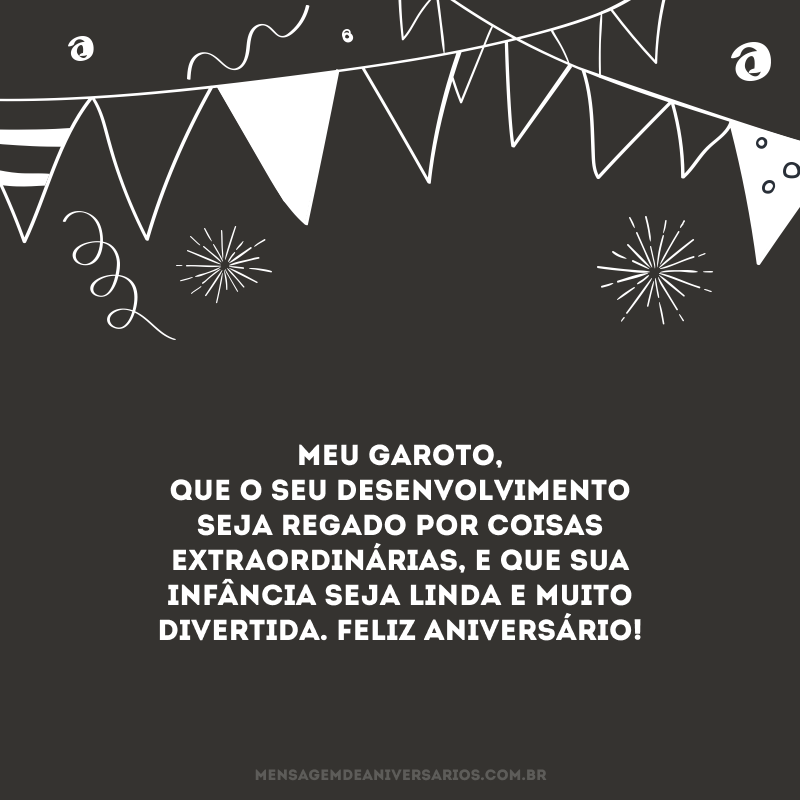 Meu garoto, que o seu desenvolvimento seja regado por coisas extraordinárias, e que sua infância seja linda e muito divertida. Feliz aniversário!