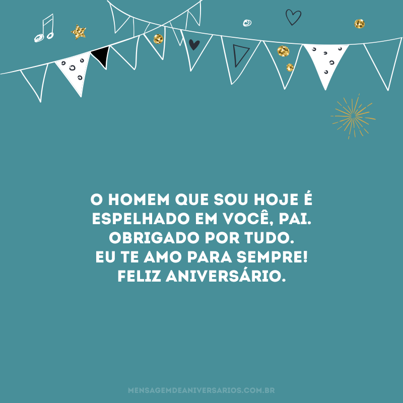 O homem que sou hoje é espelhado em você, pai. Obrigado por tudo. Eu te amo para sempre! Feliz aniversário.