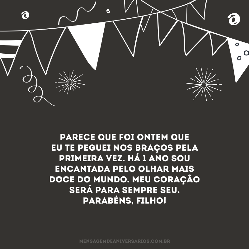 Parece que foi ontem que eu te peguei nos braços pela primeira vez. Há 1 ano sou encantada pelo olhar mais doce do mundo. Meu coração será para sempre seu. Parabéns, filho!