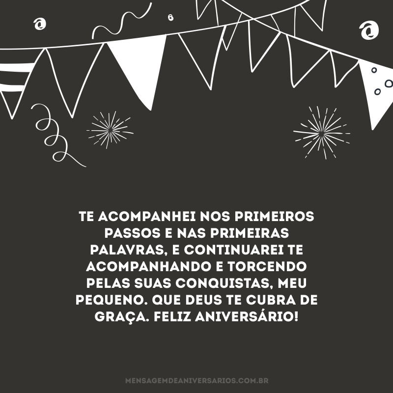 Te acompanhei nos primeiros passos e nas primeiras palavras, e continuarei te acompanhando e torcendo pelas suas conquistas, meu pequeno. Que Deus te cubra de graça. Feliz aniversário!