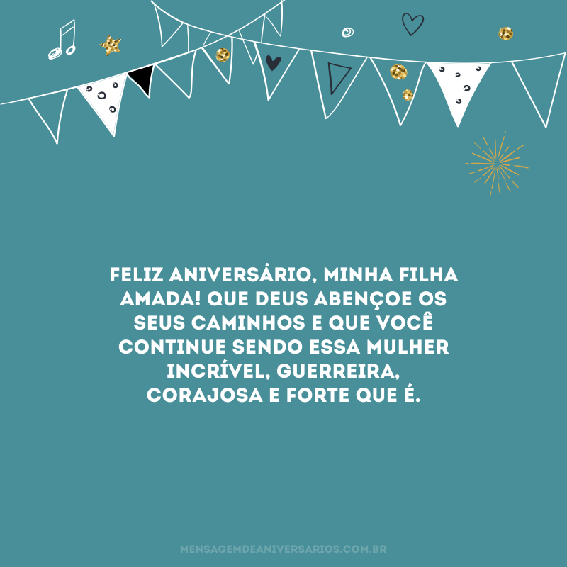 Feliz aniversário, minha filha amada! Que Deus abençoe os seus caminhos e que você continue sendo essa mulher incrível, guerreira, corajosa e forte que é. 