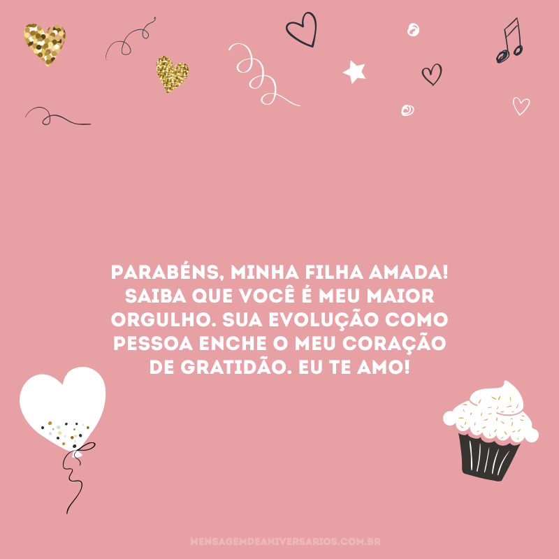 Parabéns, minha filha amada! Saiba que você é meu maior orgulho. Sua evolução como pessoa enche o meu coração de gratidão. Eu te amo!