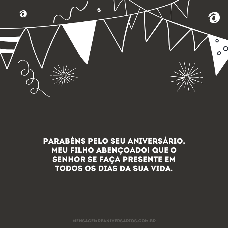 Parabéns pelo seu aniversário, meu filho abençoado! Que o Senhor se faça presente em todos os dias da sua vida.
