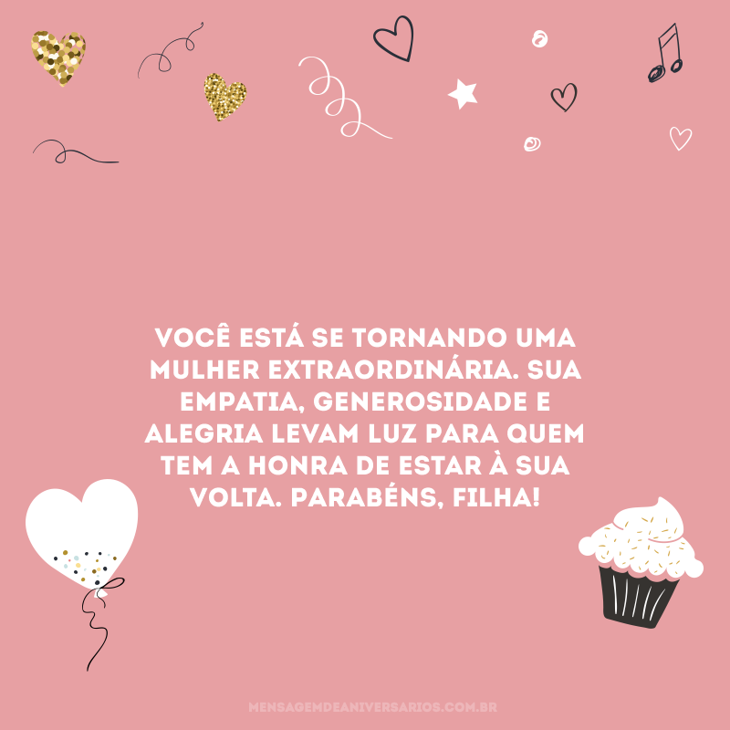 Você está se tornando uma mulher extraordinária. Sua empatia, generosidade e alegria levam luz para quem tem a honra de estar à sua volta. Parabéns, filha! 