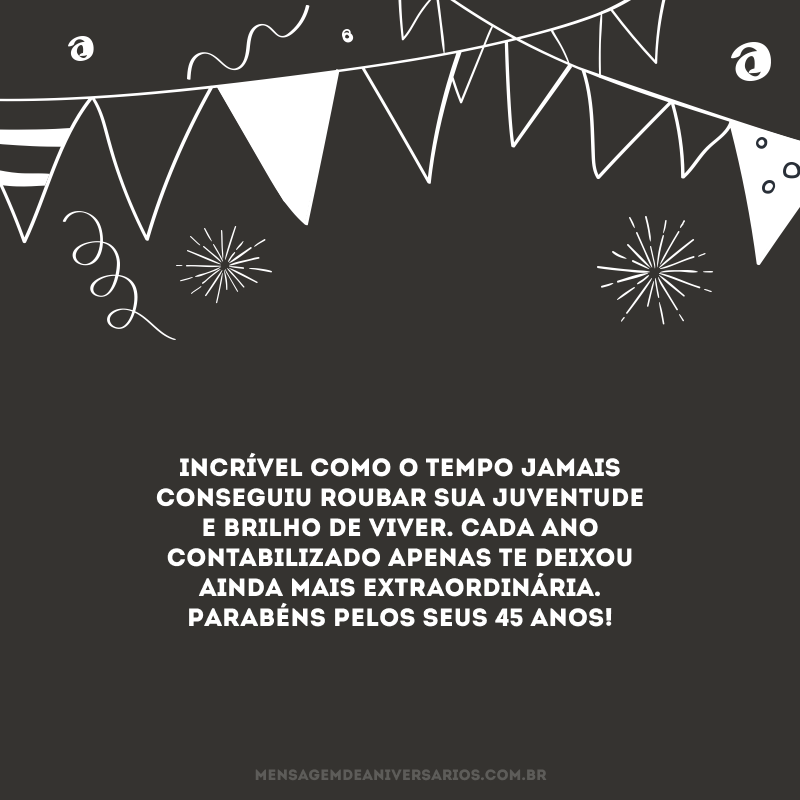 Incrível como o tempo jamais conseguiu roubar sua juventude e brilho de viver. Cada ano contabilizado apenas te deixou ainda mais extraordinária. Parabéns pelos seus 45 anos!